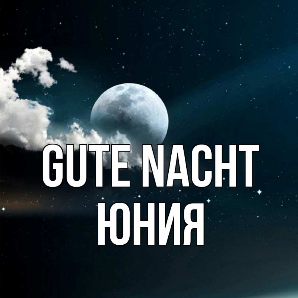 Открытка на каждый день с именем, Юния Gute Nacht облака в лунном свете Прикольная открытка с пожеланием онлайн скачать бесплатно 