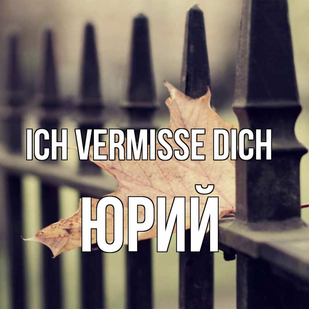 Открытка на каждый день с именем, Юрий Ich vermisse dich очень скучно Прикольная открытка с пожеланием онлайн скачать бесплатно 