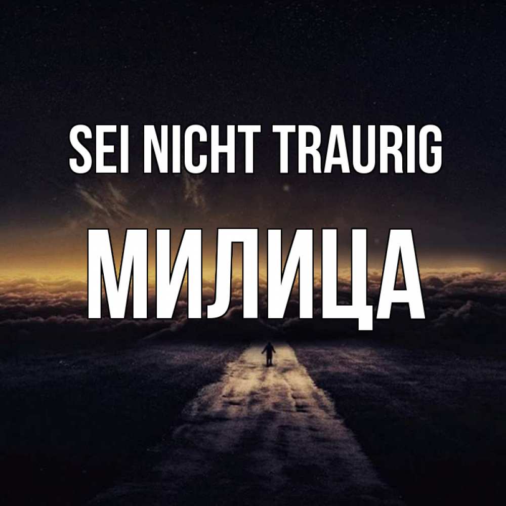 Открытка на каждый день с именем, Милица Sei nicht traurig дорога в никуда Прикольная открытка с пожеланием онлайн скачать бесплатно 