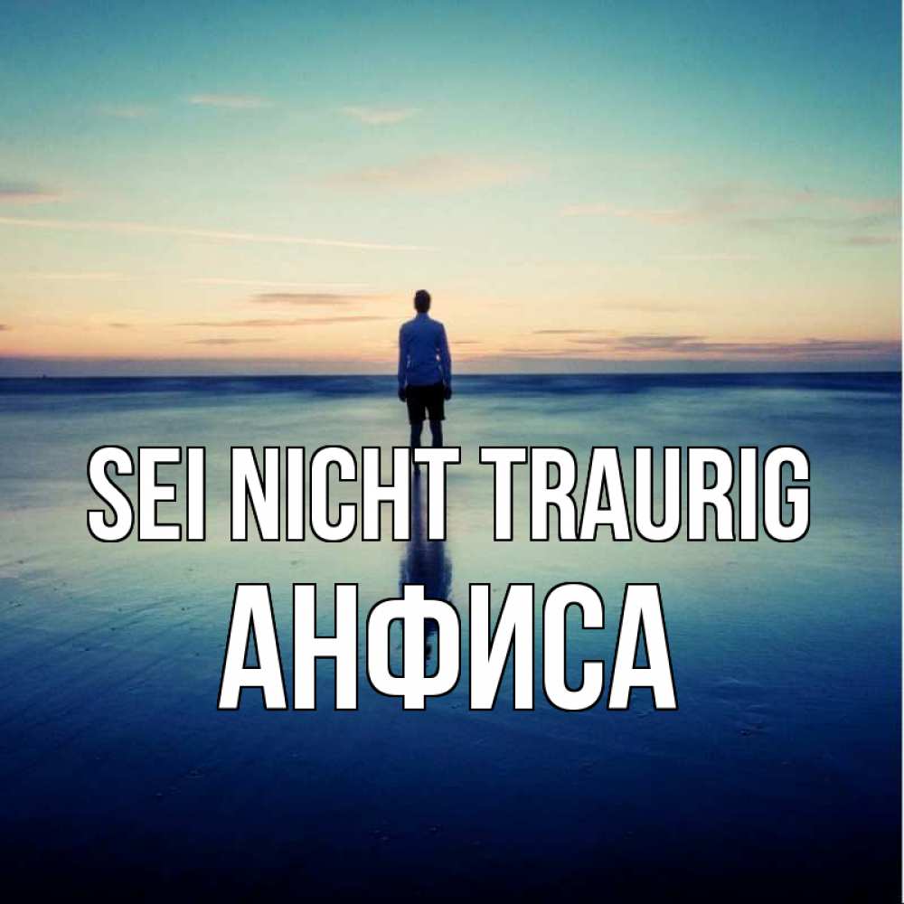 Открытка на каждый день с именем, Анфиса Sei nicht traurig небо и гладь льда Прикольная открытка с пожеланием онлайн скачать бесплатно 