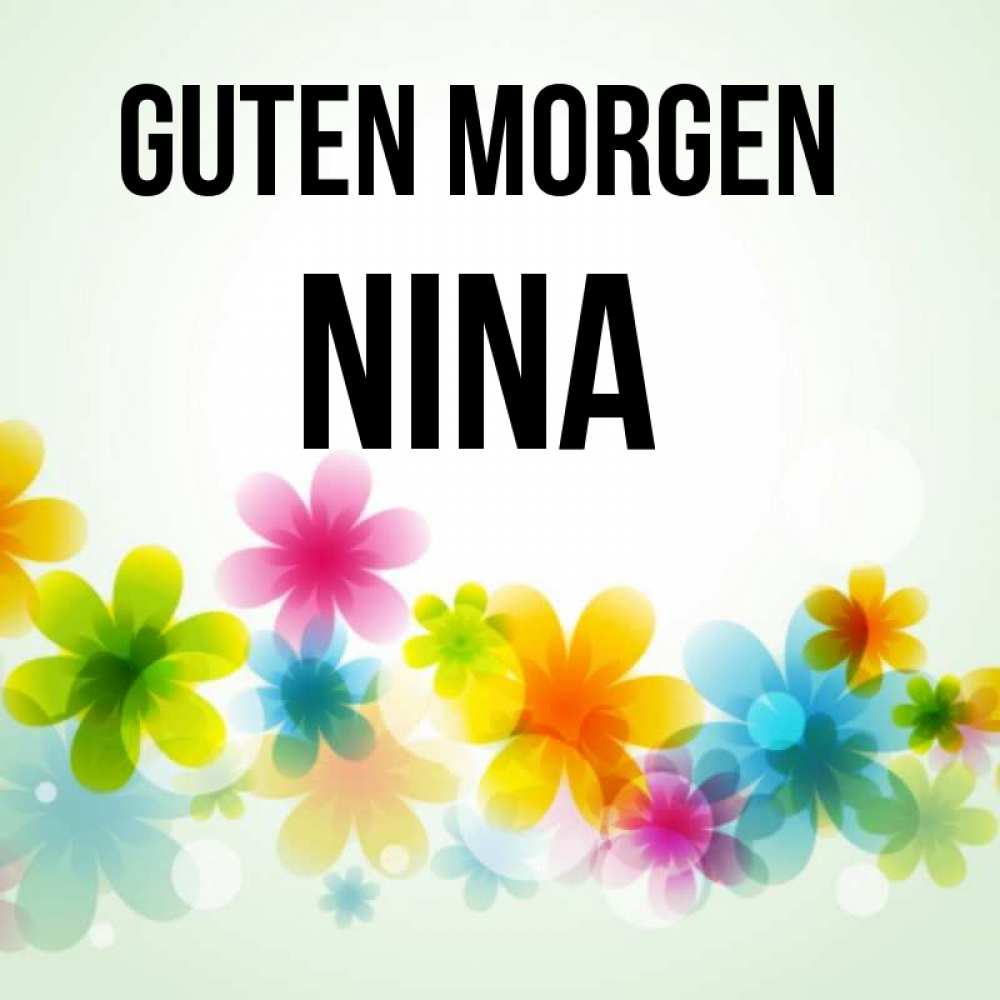 Открытка на каждый день с именем, Nina Guten Morgen позитивные цветочки Прикольная открытка с пожеланием онлайн скачать бесплатно 