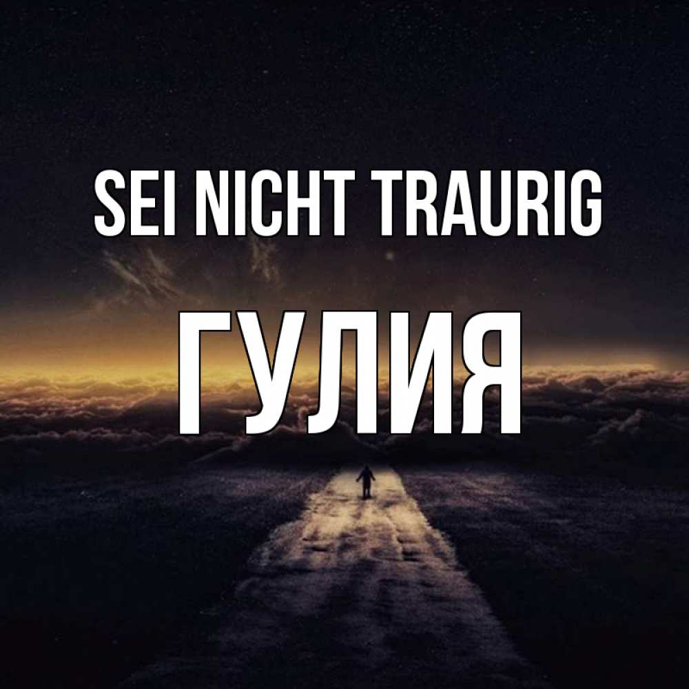 Открытка на каждый день с именем, Гулия Sei nicht traurig дорога в никуда Прикольная открытка с пожеланием онлайн скачать бесплатно 