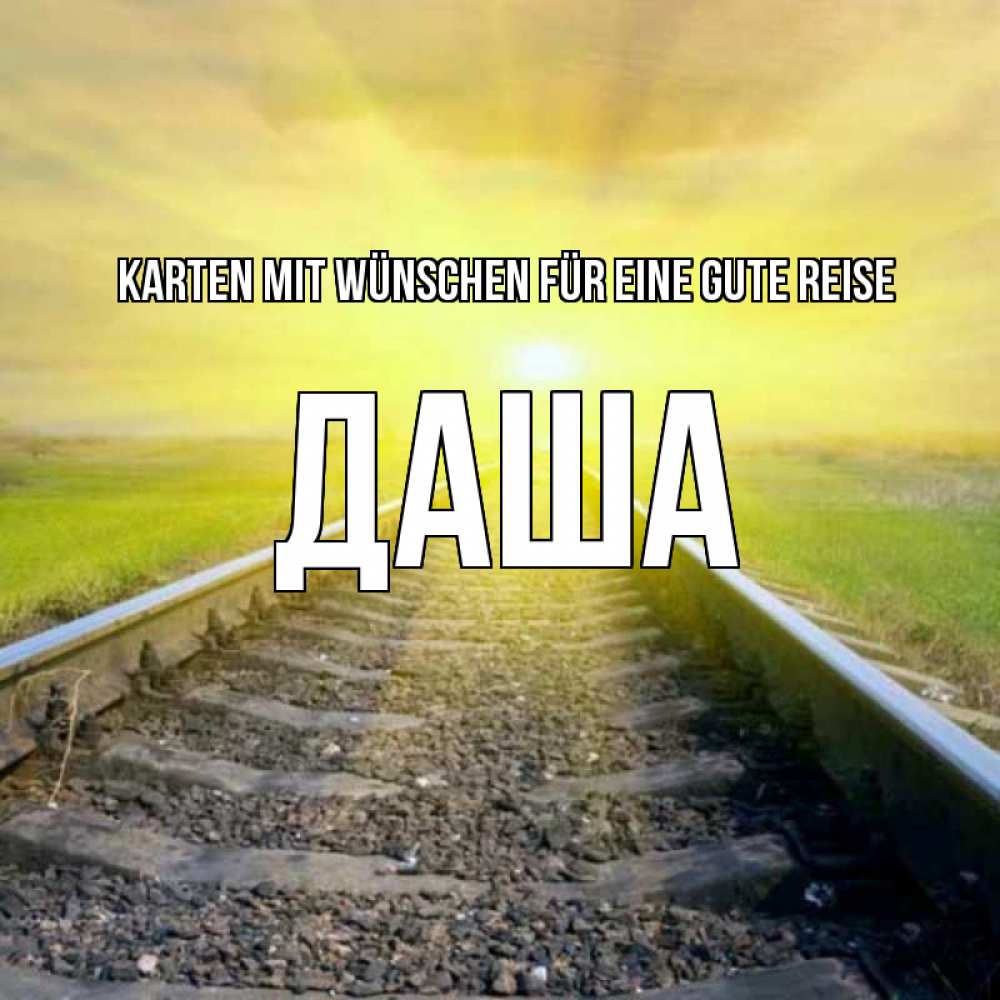 Открытка на каждый день с именем, Даша Karten mit Wünschen für eine gute Reise красивая железная дорога Прикольная открытка с пожеланием онлайн скачать бесплатно 
