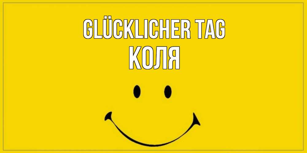 Открытка на каждый день с именем, Коля Glücklicher Tag улыбка Прикольная открытка с пожеланием онлайн скачать бесплатно 