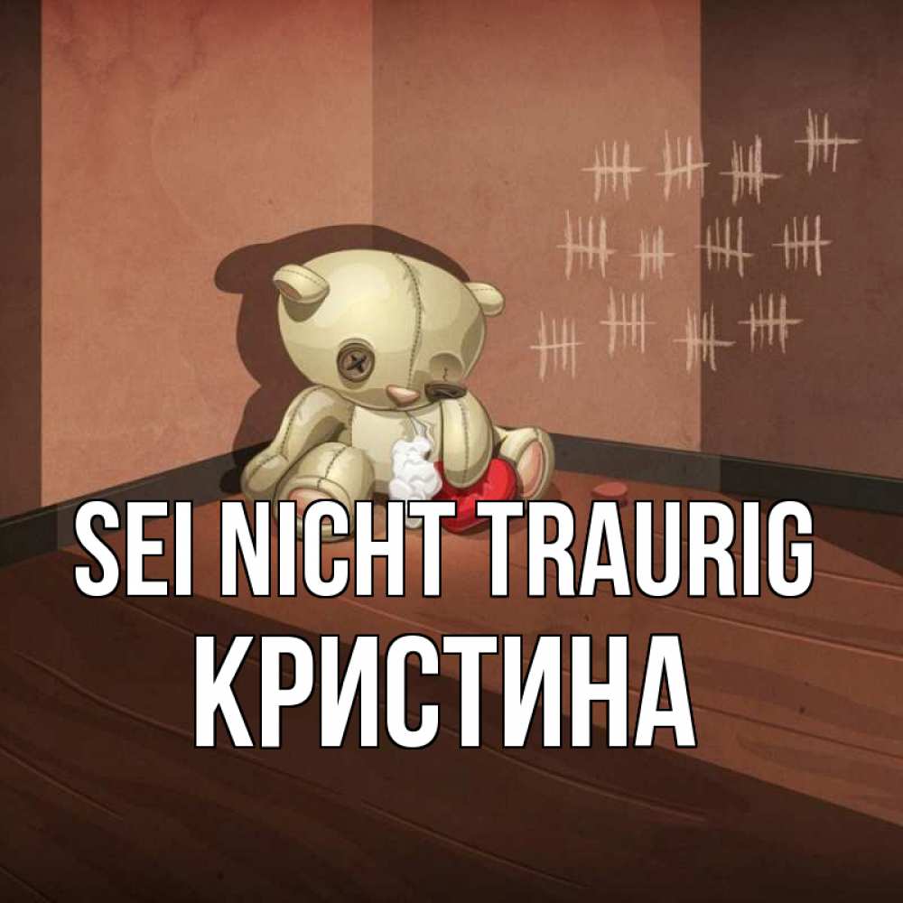 Открытка на каждый день с именем, Кристина Sei nicht traurig мишку бросила хозяйка Прикольная открытка с пожеланием онлайн скачать бесплатно 