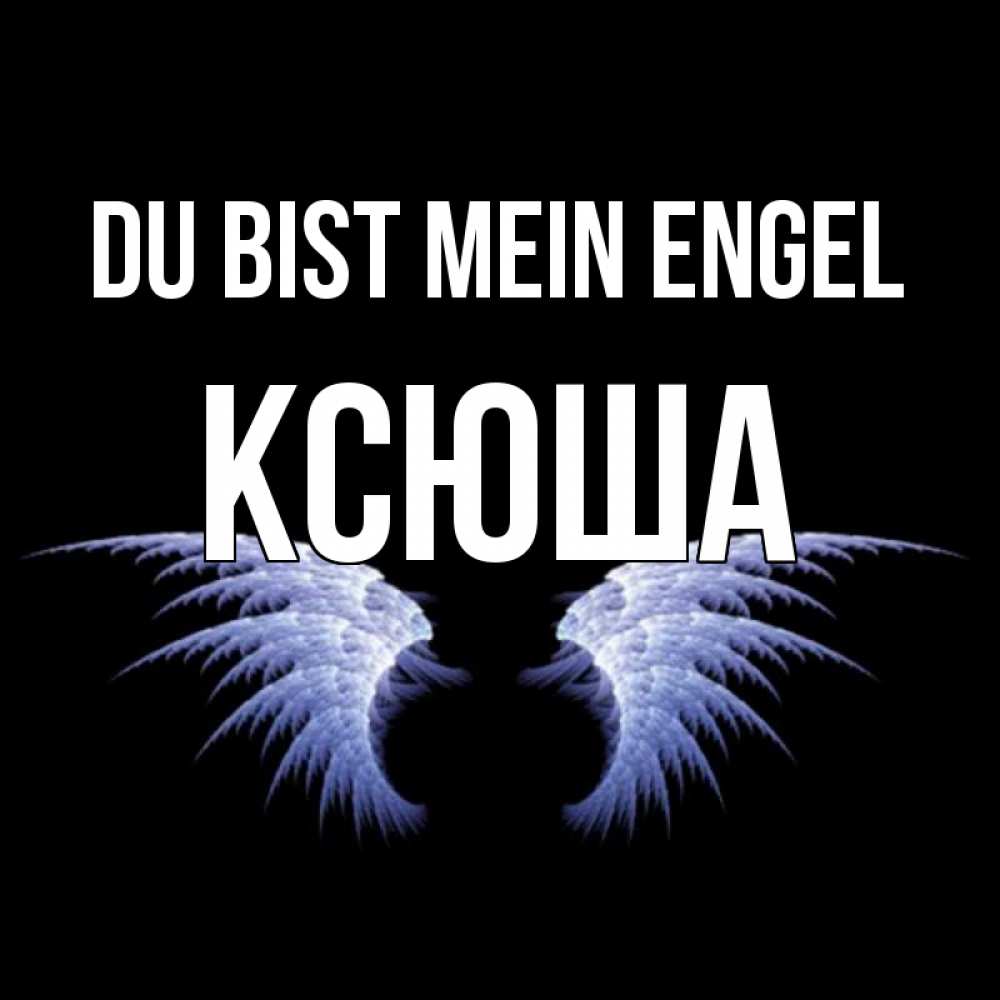 Открытка на каждый день с именем, Ксюша Du bist mein Engel ангельские крылья на черном фоне Прикольная открытка с пожеланием онлайн скачать бесплатно 