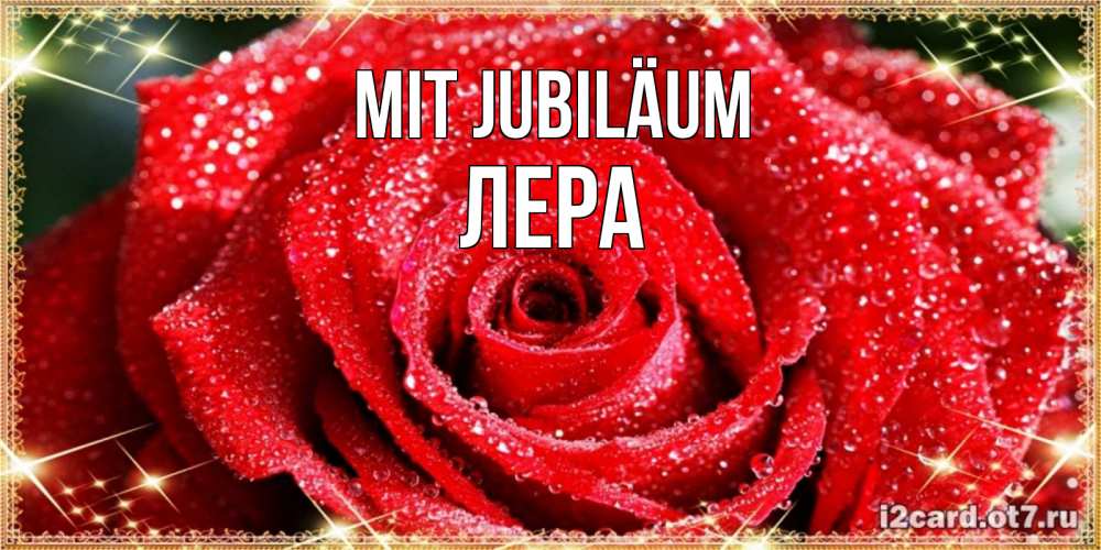 Открытка на каждый день с именем, Лера Mit Jubiläum роса и роза. открытка с красивой розой Прикольная открытка с пожеланием онлайн скачать бесплатно 