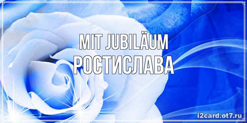 Открытка на каждый день с именем, Ростислава Mit Jubiläum белая роза на голубом фоне Прикольная открытка с пожеланием онлайн скачать бесплатно 