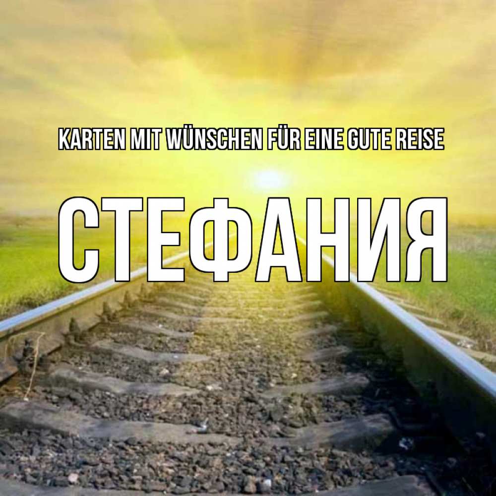 Открытка на каждый день с именем, Стефания Karten mit Wünschen für eine gute Reise красивая железная дорога Прикольная открытка с пожеланием онлайн скачать бесплатно 