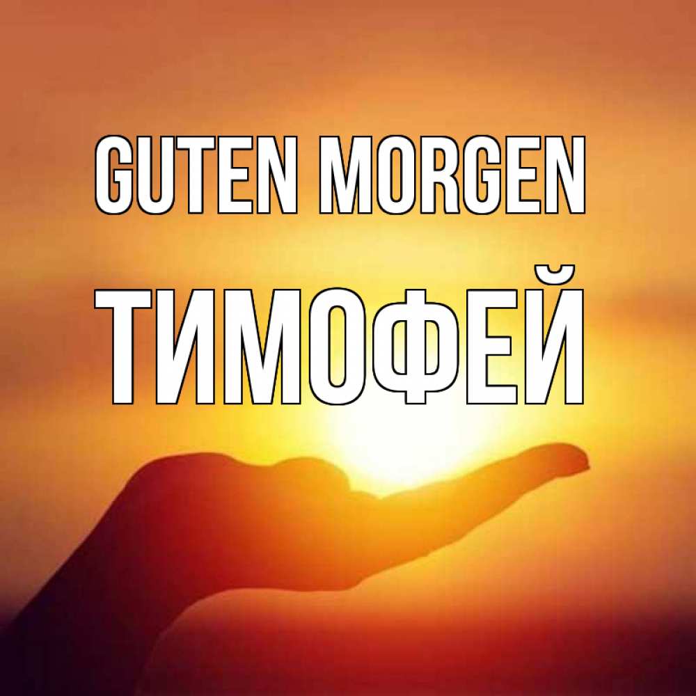 Открытка на каждый день с именем, Тимофей Guten Morgen ладошка и закат Прикольная открытка с пожеланием онлайн скачать бесплатно 