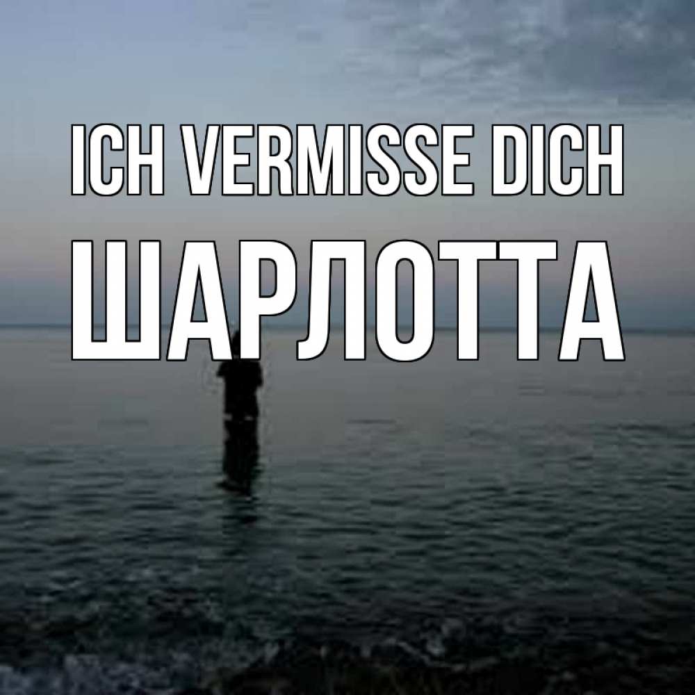 Открытка на каждый день с именем, Шарлотта Ich vermisse dich скука Прикольная открытка с пожеланием онлайн скачать бесплатно 