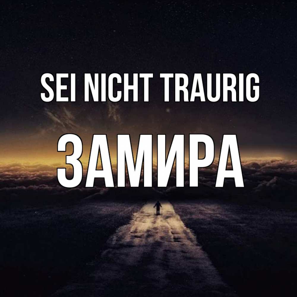 Открытка на каждый день с именем, Замира Sei nicht traurig дорога в никуда Прикольная открытка с пожеланием онлайн скачать бесплатно 