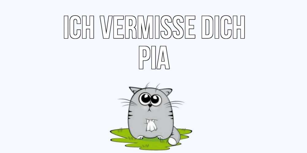 Открытка на каждый день с именем, Pia Ich vermisse dich открытки с котиками я по тебе скучаю с именем Прикольная открытка с пожеланием онлайн скачать бесплатно 