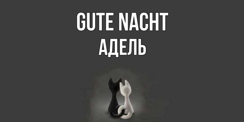 Открытка на каждый день с именем, Адель Gute Nacht коты Прикольная открытка с пожеланием онлайн скачать бесплатно 