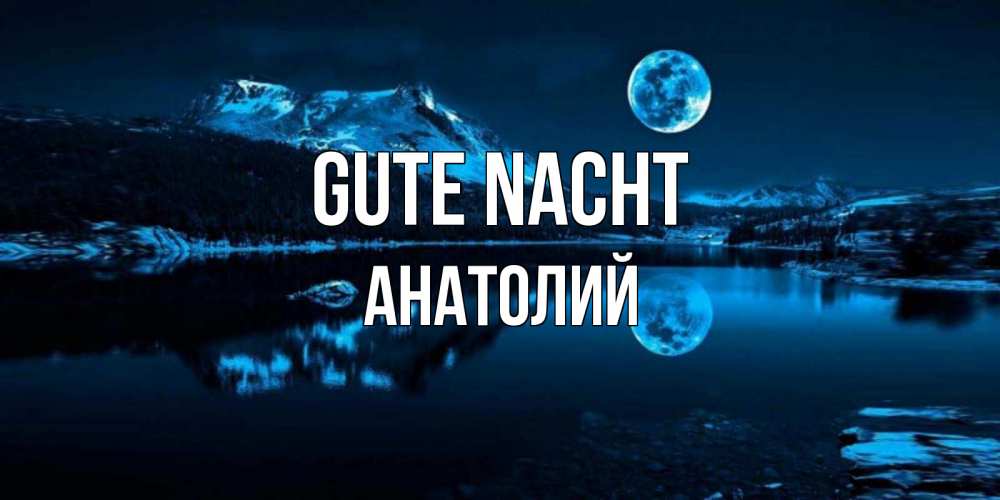 Открытка на каждый день с именем, Анатолий Gute Nacht луна, озеро, горы Прикольная открытка с пожеланием онлайн скачать бесплатно 