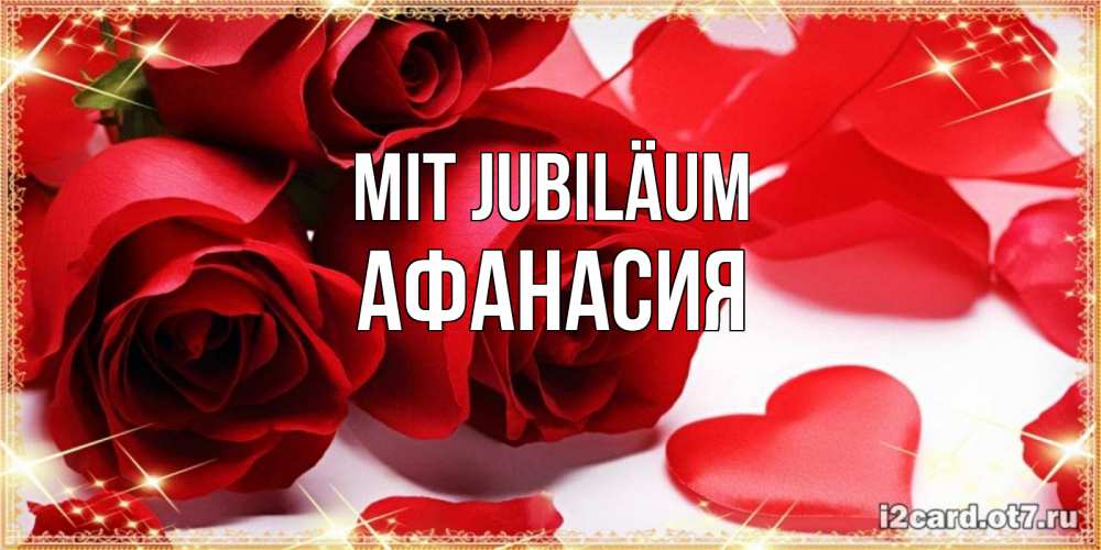 Открытка на каждый день с именем, Афанасия Mit Jubiläum красные розы и красные сердечки Прикольная открытка с пожеланием онлайн скачать бесплатно 