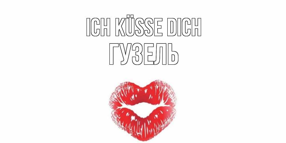 Открытка на каждый день с именем, Гузель Ich küsse dich поцелуй Прикольная открытка с пожеланием онлайн скачать бесплатно 