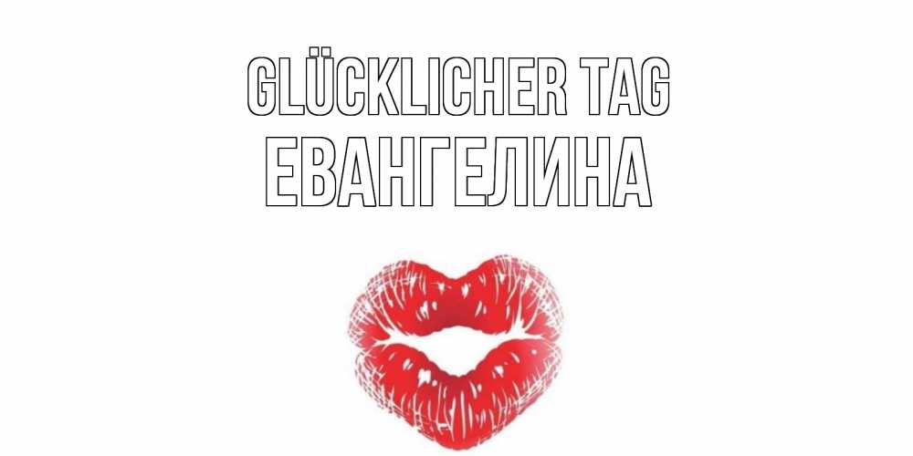 Открытка на каждый день с именем, Евангелина Glücklicher Tag Поцелуй Прикольная открытка с пожеланием онлайн скачать бесплатно 