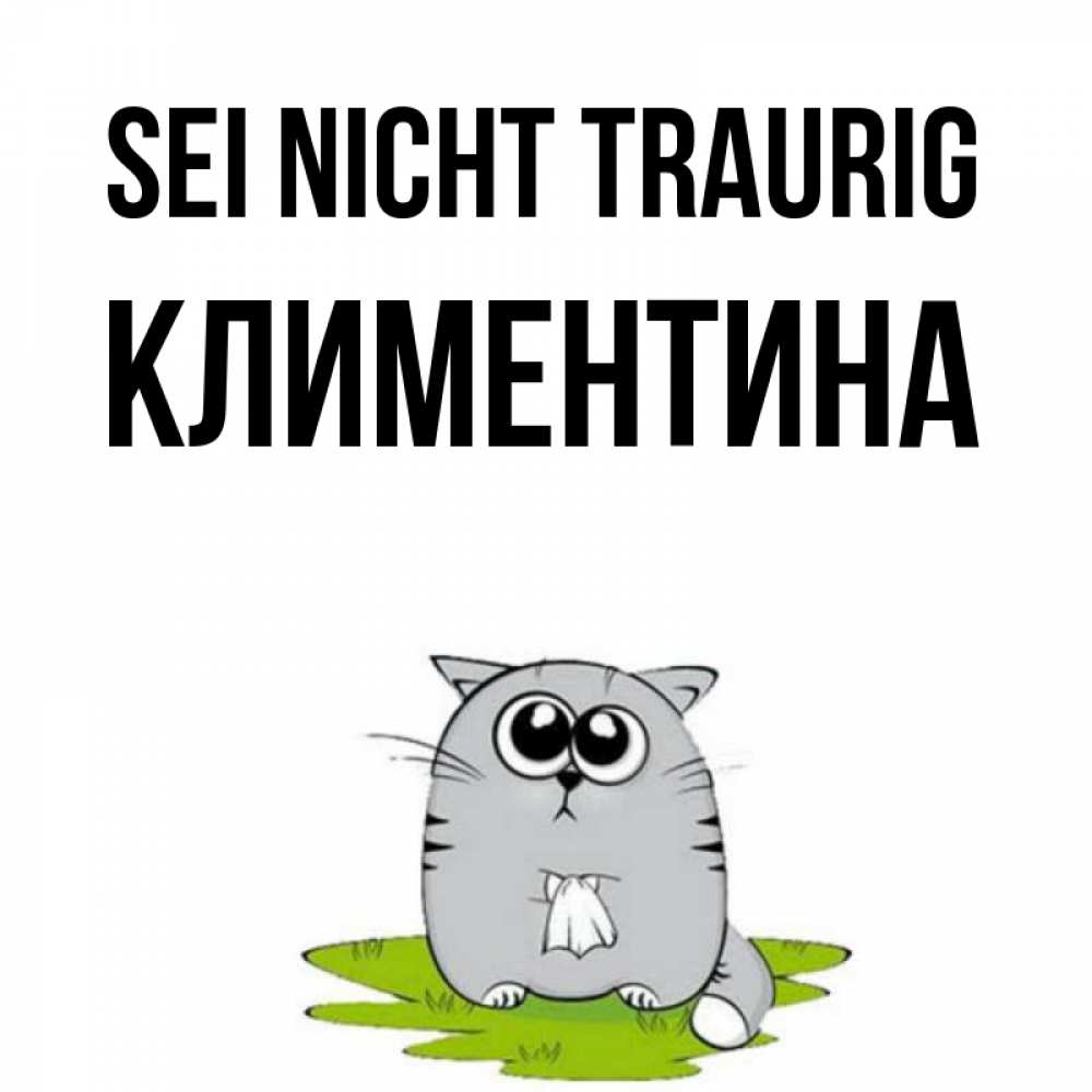 Открытка на каждый день с именем, Климентина Sei nicht traurig грустный котяра Прикольная открытка с пожеланием онлайн скачать бесплатно 