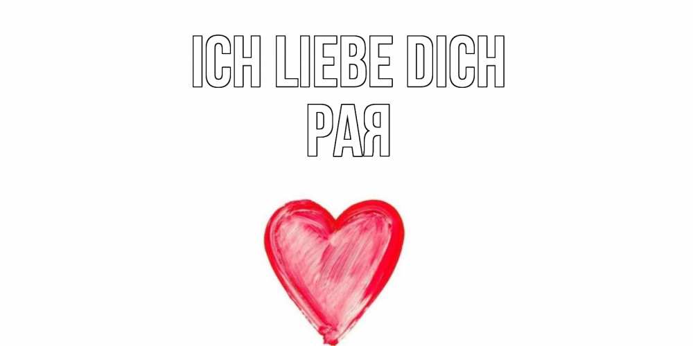 Открытка на каждый день с именем, Рая Ich liebe dich сердце, рисунок Прикольная открытка с пожеланием онлайн скачать бесплатно 