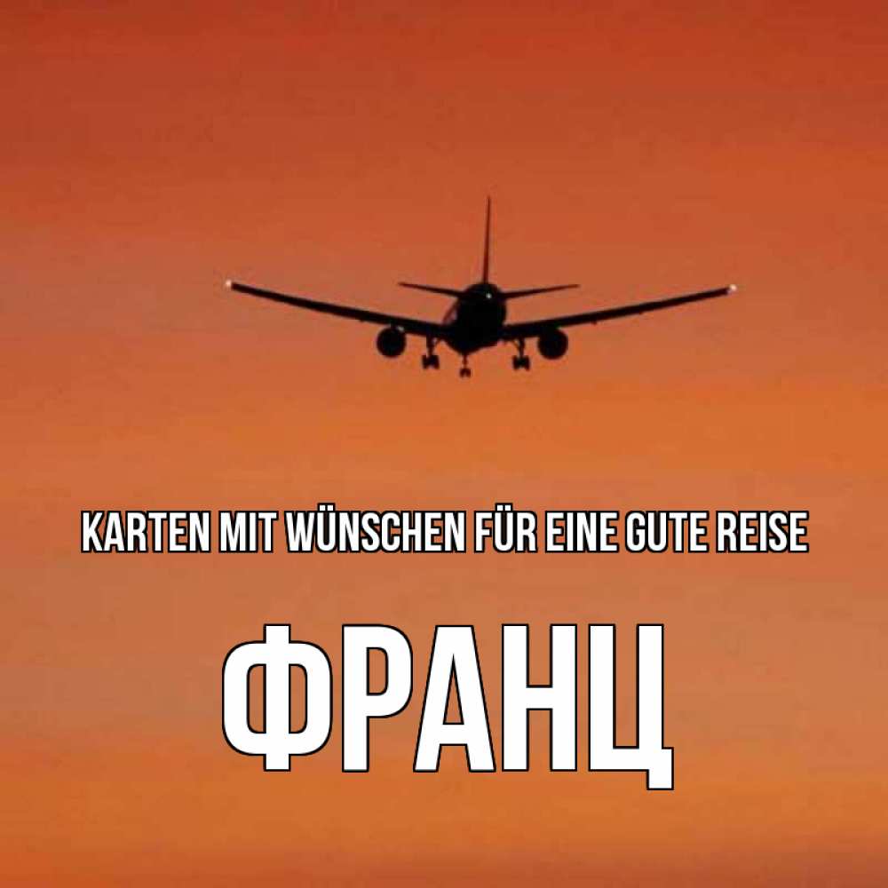 Открытка на каждый день с именем, Франц Karten mit Wünschen für eine gute Reise силуэт самолета Прикольная открытка с пожеланием онлайн скачать бесплатно 