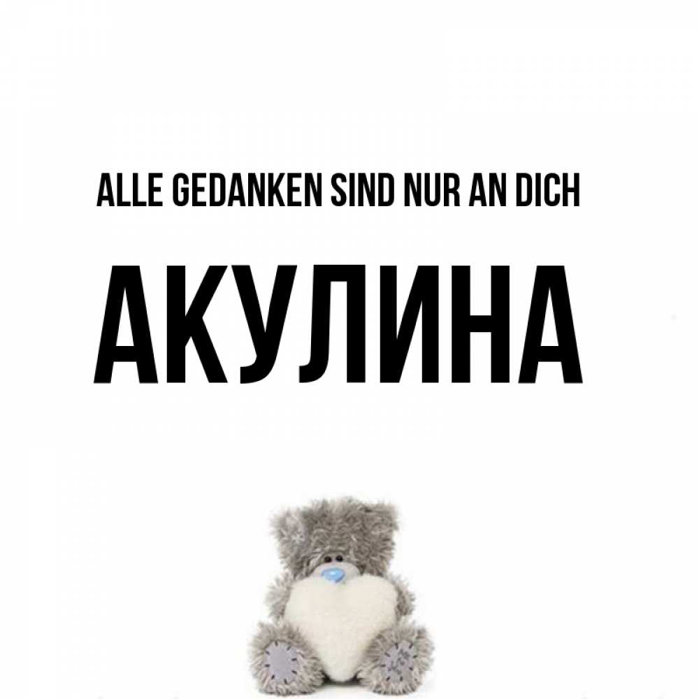Открытка на каждый день с именем, Акулина Alle Gedanken sind nur an dich тедди с сердечком для любимой Прикольная открытка с пожеланием онлайн скачать бесплатно 