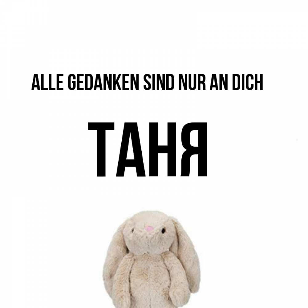 Открытка на каждый день с именем, Таня Alle Gedanken sind nur an dich открытки с текстами и подписями Прикольная открытка с пожеланием онлайн скачать бесплатно 