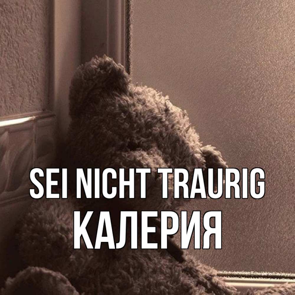 Открытка на каждый день с именем, Калерия Sei nicht traurig стекол рефленое Прикольная открытка с пожеланием онлайн скачать бесплатно 