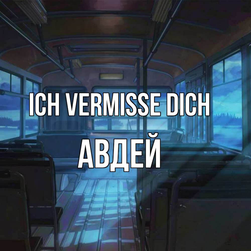 Открытка на каждый день с именем, Авдей Ich vermisse dich тоска Прикольная открытка с пожеланием онлайн скачать бесплатно 