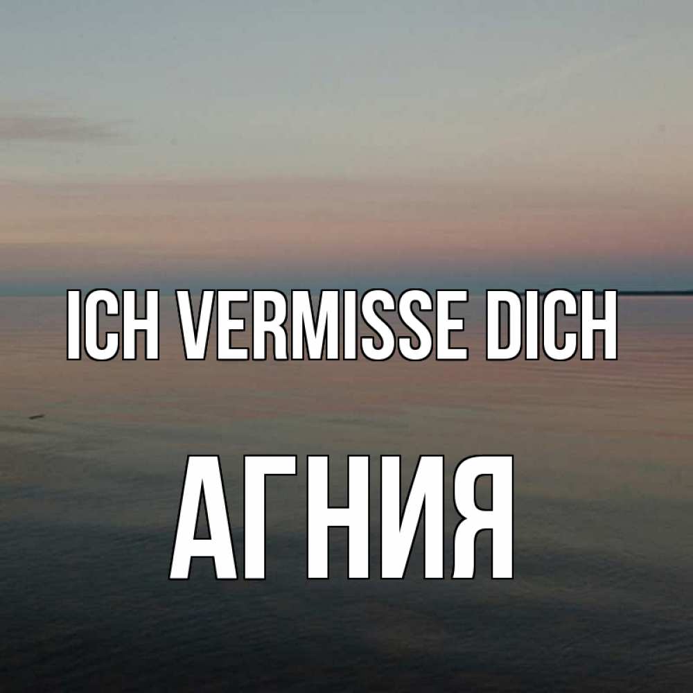 Открытка на каждый день с именем, Агния Ich vermisse dich пусто Прикольная открытка с пожеланием онлайн скачать бесплатно 