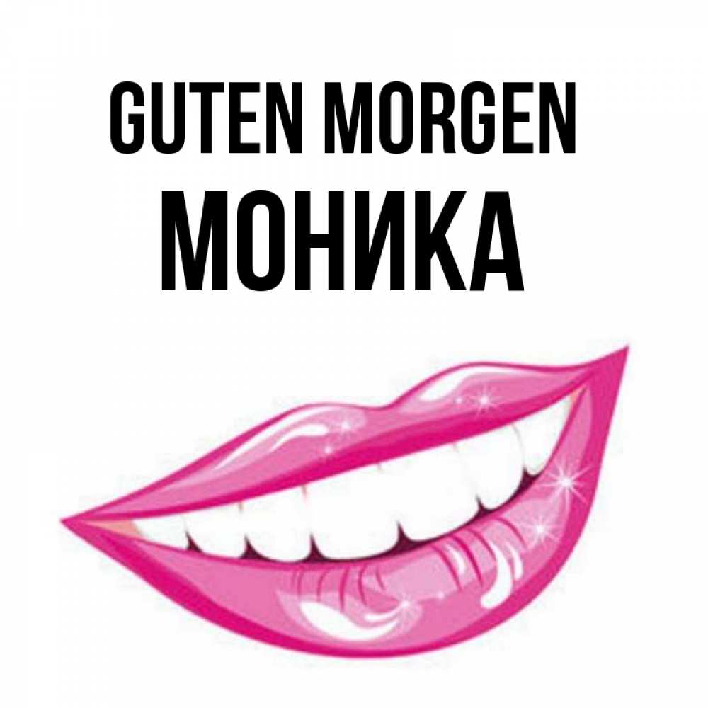 Открытка на каждый день с именем, Моника Guten Morgen розовые губы и белые зубы Прикольная открытка с пожеланием онлайн скачать бесплатно 
