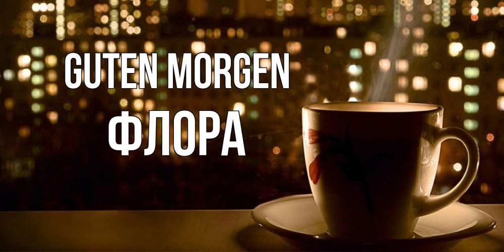 Открытка на каждый день с именем, Флора Guten Morgen утрешнее настроение Прикольная открытка с пожеланием онлайн скачать бесплатно 