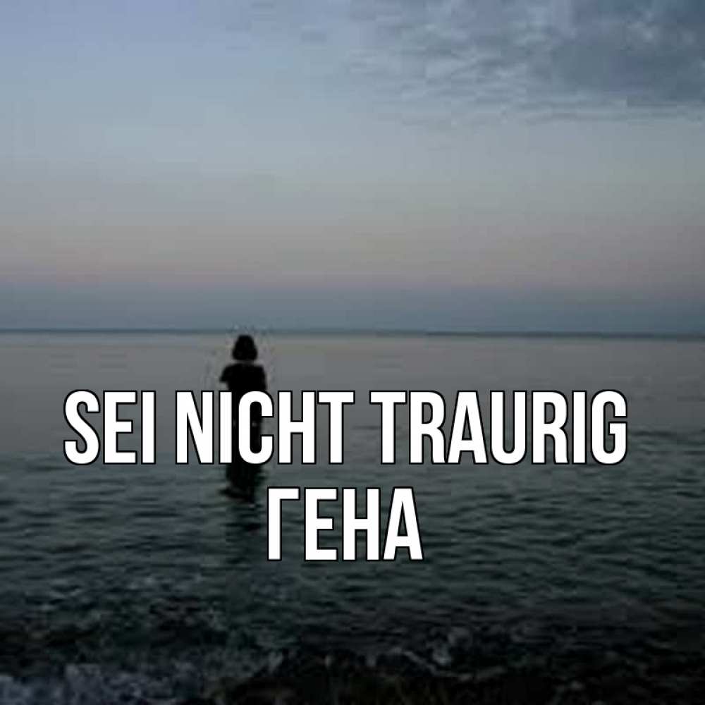 Открытка на каждый день с именем, Гена Sei nicht traurig девушка Прикольная открытка с пожеланием онлайн скачать бесплатно 