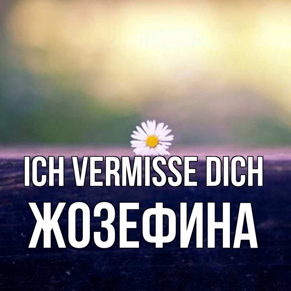 Открытка на каждый день с именем, Жозефина Ich vermisse dich приходи в гости Прикольная открытка с пожеланием онлайн скачать бесплатно 
