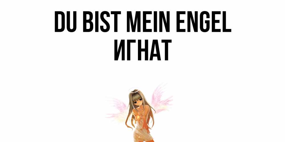 Открытка на каждый день с именем, Игнат Du bist mein Engel ангел, аниме Прикольная открытка с пожеланием онлайн скачать бесплатно 