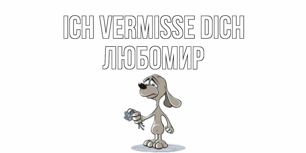 Открытка на каждый день с именем, Любомир Ich vermisse dich я по тебе скучаю с песиком Прикольная открытка с пожеланием онлайн скачать бесплатно 
