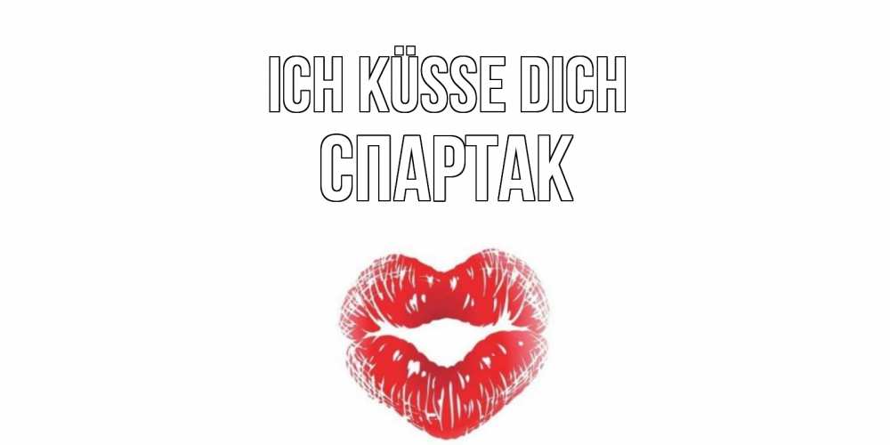Открытка на каждый день с именем, Спартак Ich küsse dich поцелуй Прикольная открытка с пожеланием онлайн скачать бесплатно 