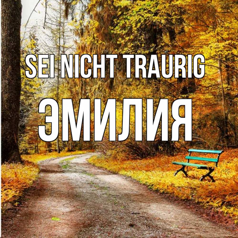 Открытка на каждый день с именем, Эмилия Sei nicht traurig зеленая лавочка Прикольная открытка с пожеланием онлайн скачать бесплатно 