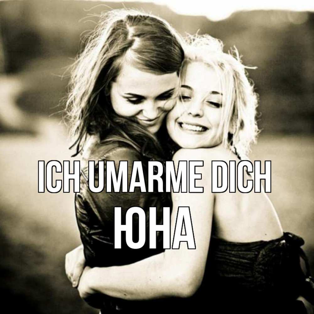 Открытка на каждый день с именем, Юна Ich umarme dich девочки обнимаются Прикольная открытка с пожеланием онлайн скачать бесплатно 