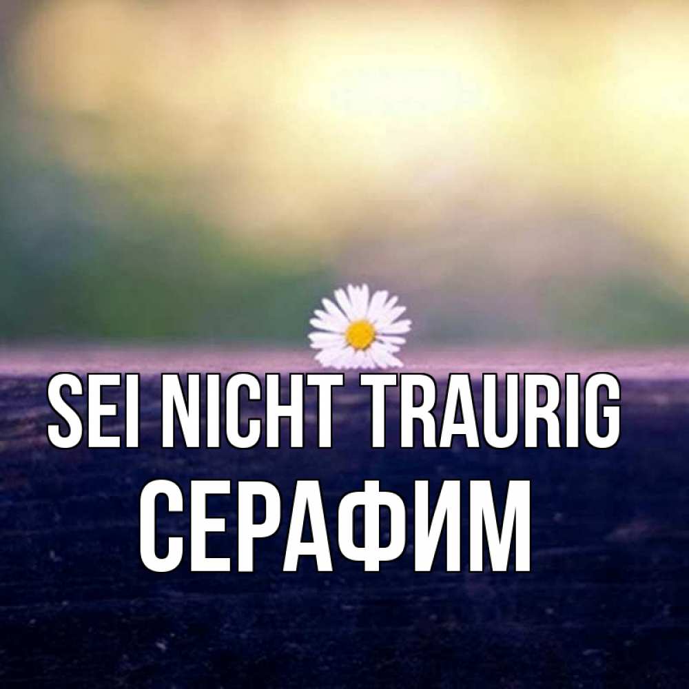 Открытка на каждый день с именем, Серафим Sei nicht traurig красота Прикольная открытка с пожеланием онлайн скачать бесплатно 