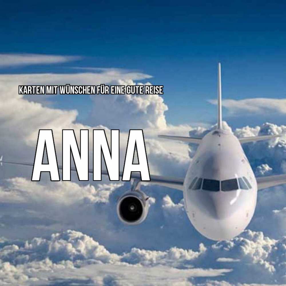 Открытка на каждый день с именем, Anna Karten mit Wünschen für eine gute Reise голубое небо и белоснежный самолет Прикольная открытка с пожеланием онлайн скачать бесплатно 