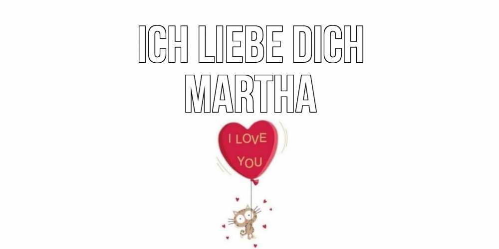 Открытка на каждый день с именем, Martha Ich liebe dich кот, сердце Прикольная открытка с пожеланием онлайн скачать бесплатно 