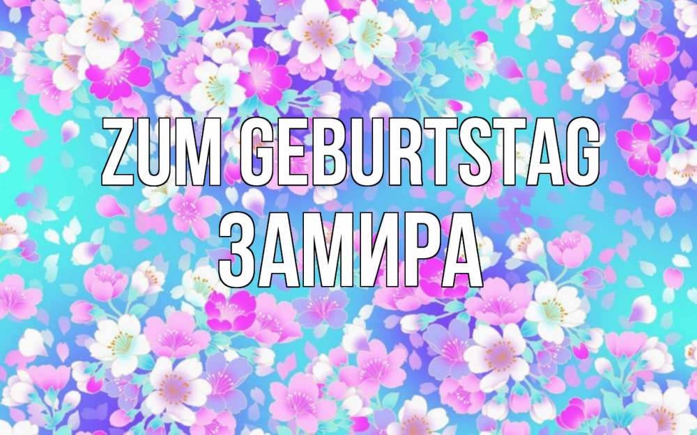 Открытка на каждый день с именем, Замира Zum Geburtstag открытка с заливкой Прикольная открытка с пожеланием онлайн скачать бесплатно 