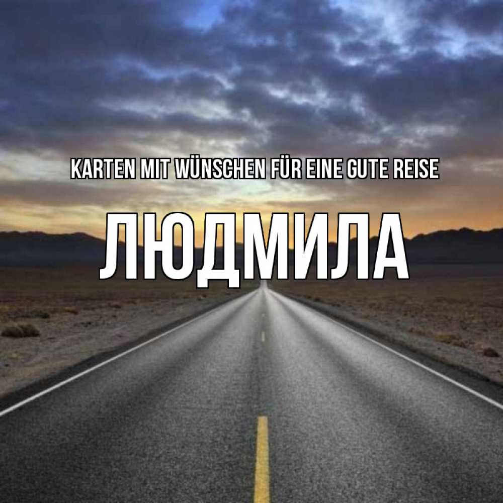 Открытка на каждый день с именем, Людмила Karten mit Wünschen für eine gute Reise горы на горизонте Прикольная открытка с пожеланием онлайн скачать бесплатно 