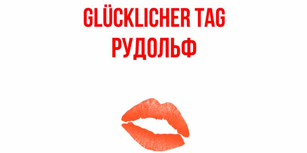 Открытка на каждый день с именем, Рудольф Glücklicher Tag удачного дня с поцелуем Прикольная открытка с пожеланием онлайн скачать бесплатно 