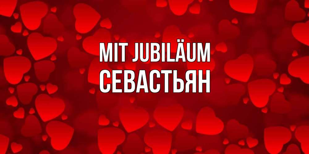 Открытка на каждый день с именем, Севастьян Mit Jubiläum прекрасные сердечки на открытке с красным фоном Прикольная открытка с пожеланием онлайн скачать бесплатно 