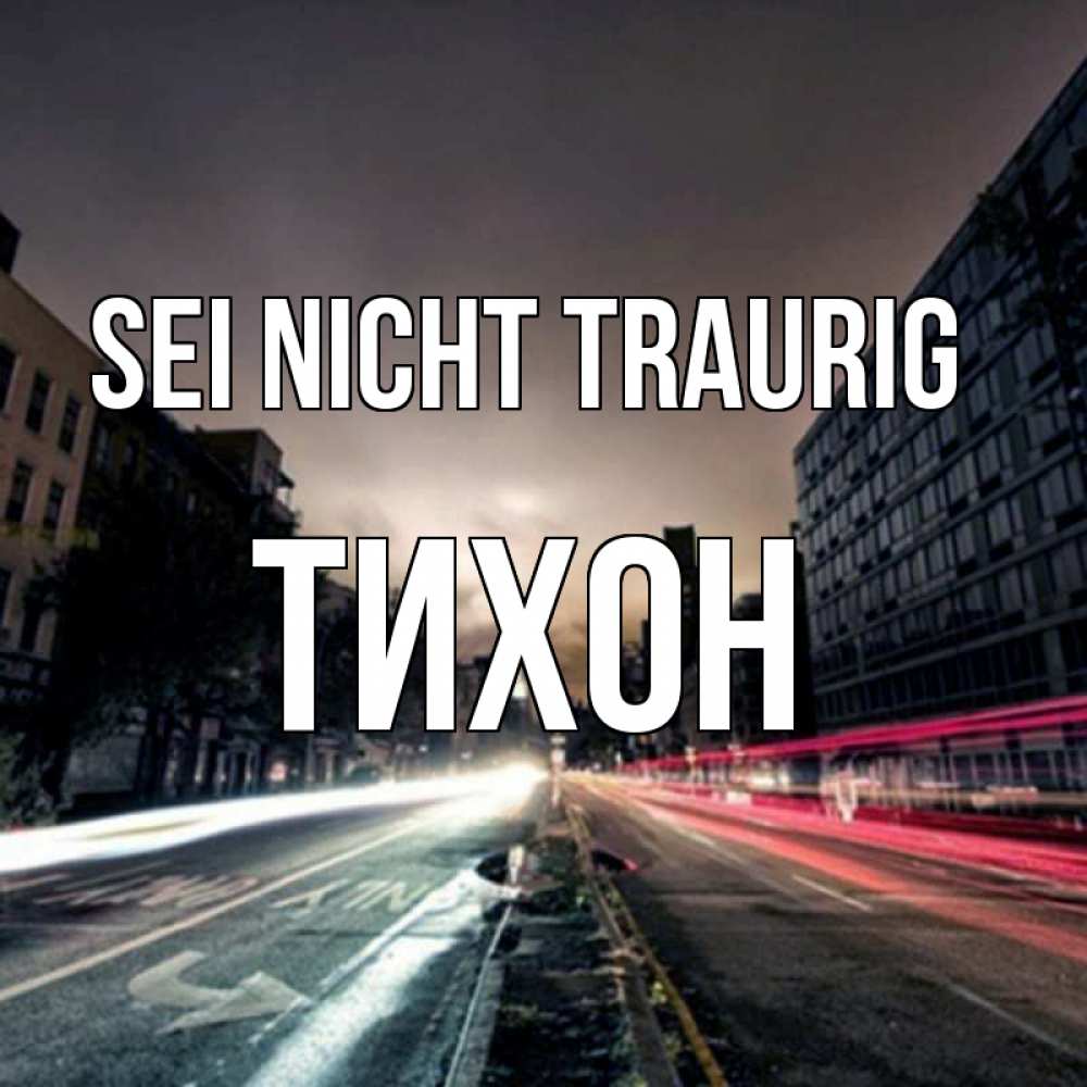 Открытка на каждый день с именем, Тихон Sei nicht traurig съемка ночью Прикольная открытка с пожеланием онлайн скачать бесплатно 