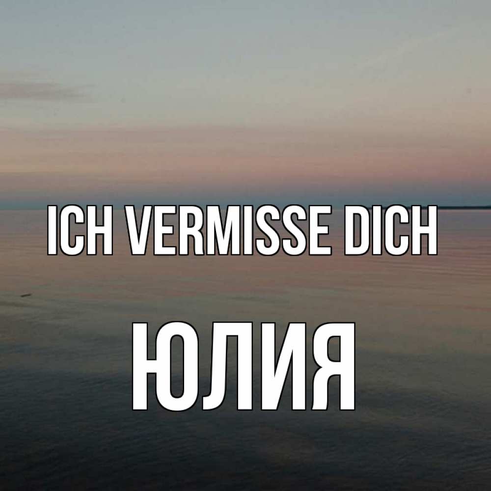 Открытка на каждый день с именем, Юлия Ich vermisse dich пусто Прикольная открытка с пожеланием онлайн скачать бесплатно 