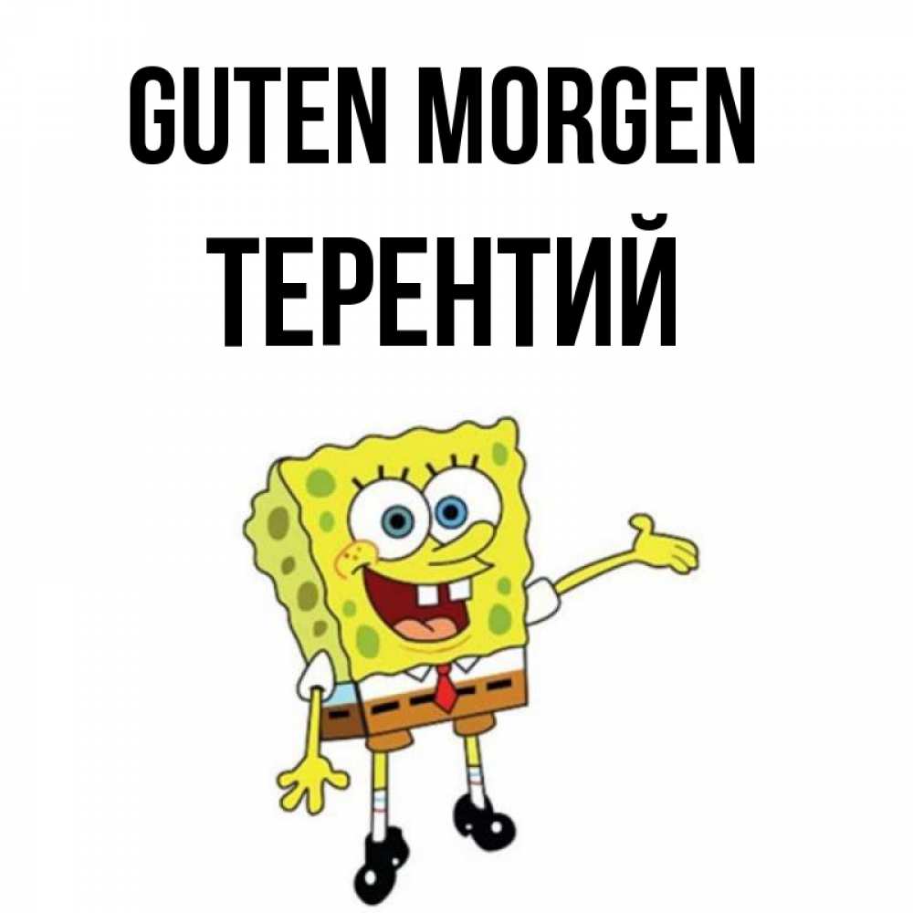 Открытка на каждый день с именем, Терентий Guten Morgen губка боб улыбается Прикольная открытка с пожеланием онлайн скачать бесплатно 