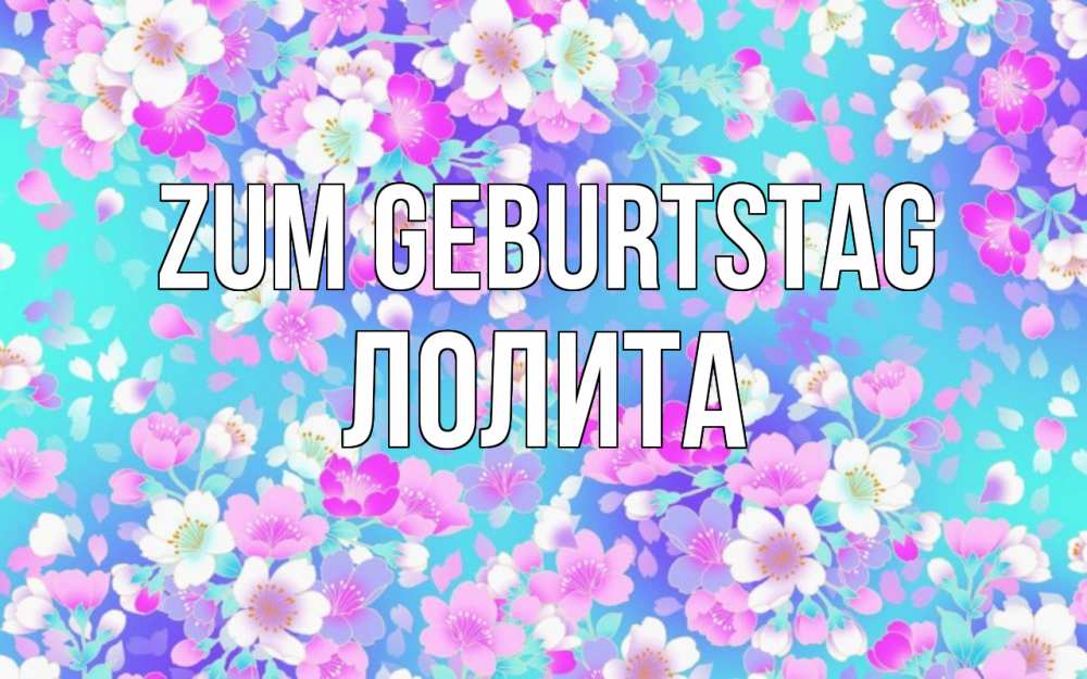 Открытка на каждый день с именем, Лолита Zum Geburtstag открытка с заливкой Прикольная открытка с пожеланием онлайн скачать бесплатно 